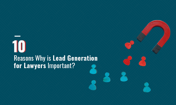 10 Reasons Why is Lead Generation for Lawyers Important