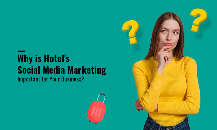 Why is Hotel's Social Media Marketing Important for Your Business