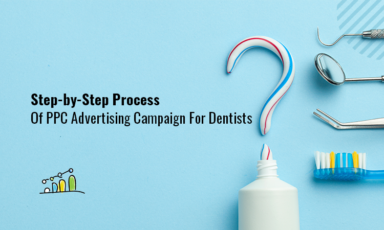 Step-by-Step Process of PPC Advertising Campaign for Dentists