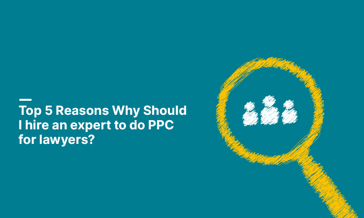 Top 5 Reasons Why Should You Hire an Expert to Do PPC For Lawyers?