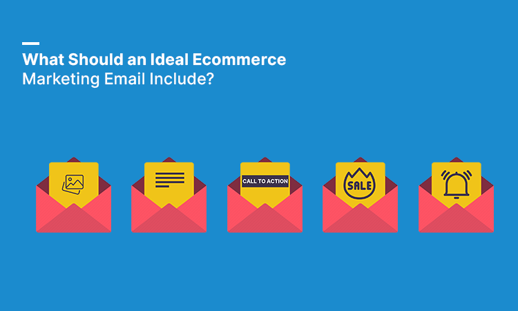 What Should an Ideal Ecommerce Marketing Email Include?