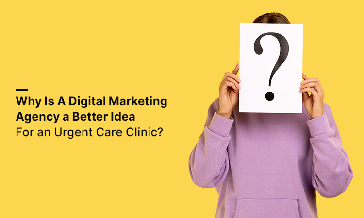 Why Is A Digital Marketing Agency A Better Idea for An Urgent Care Clinic?