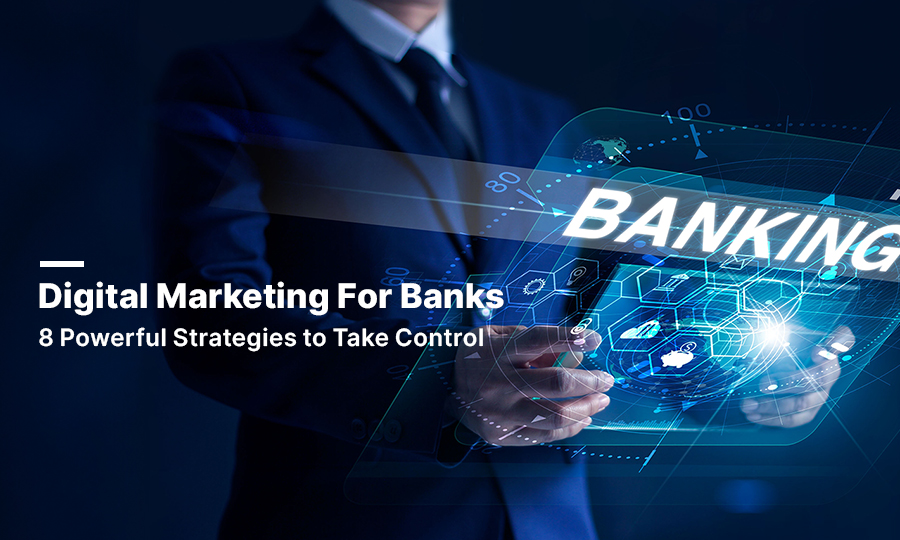 Digital Marketing for Banks: 8 Powerful Strategies to Take Control