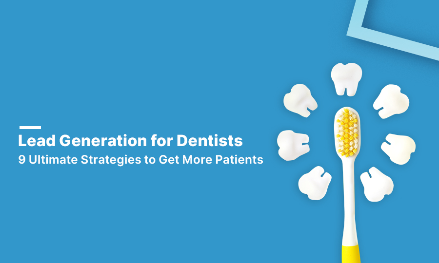 Lead Generation for Dentists: 9 Ultimate Strategies to Get More Patients