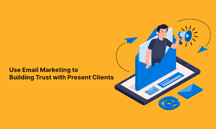 Use Email Marketing to Building Trust with Present Clients