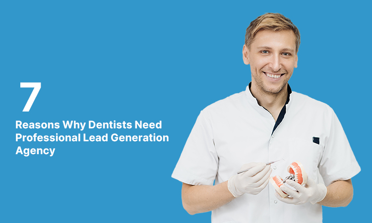 7 Reasons Why Dentists Need Professional Lead Generation Agency