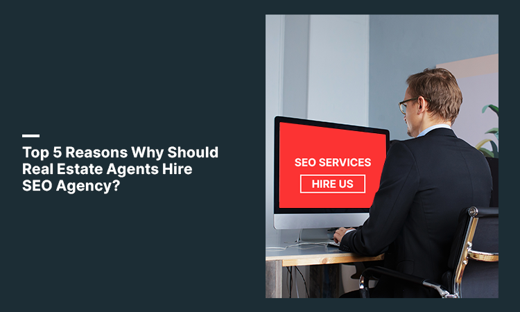 Top 5 Reasons Why Should Real Estate Agents Hire SEO Agency?