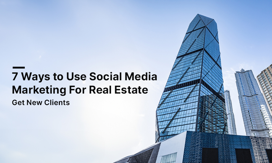 7 Ways to Use Social Media Marketing for Real Estate