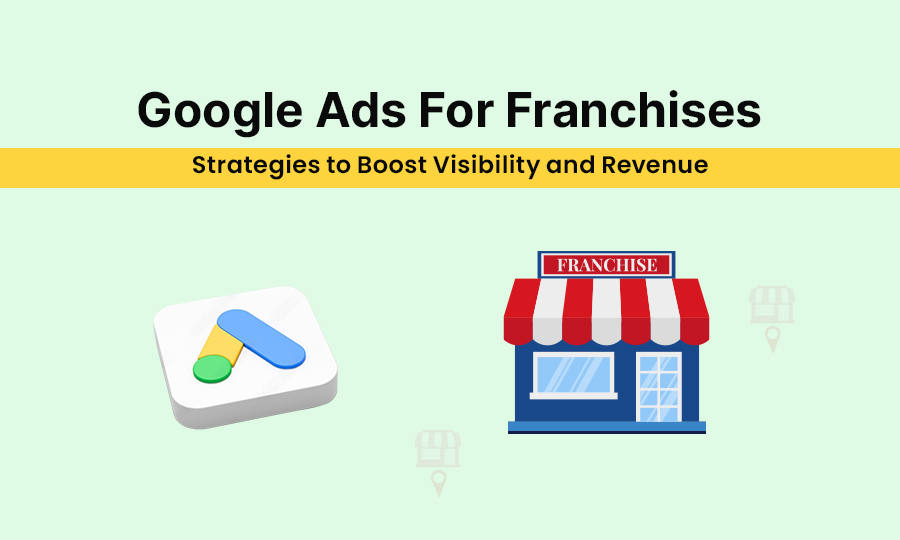 Google Ads for Franchises: Strategies to Boost Visibility and Revenue