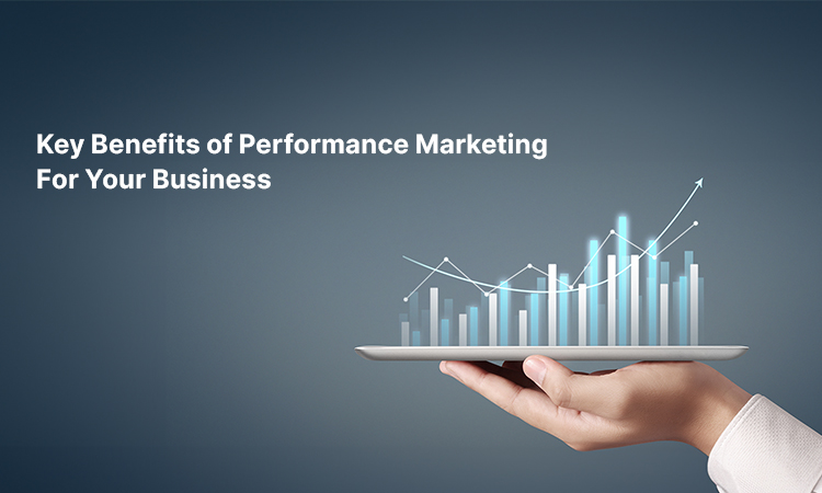 Key Benefits of Performance Marketing for Your Business