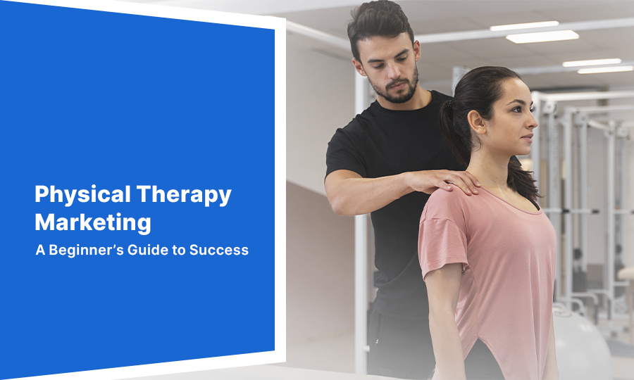 Physical Therapy Marketing: A Beginner’s Guide to Success