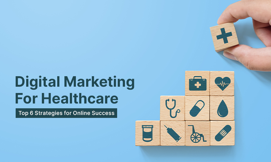 Digital Marketing for Healthcare: Top 6 Strategies for Online Success