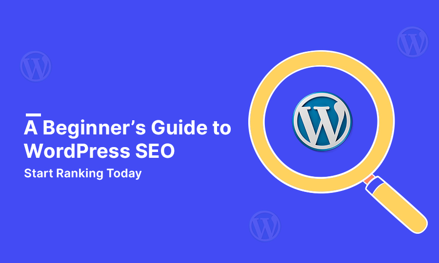 A Beginner’s Guide to WordPress SEO: Start Ranking Today