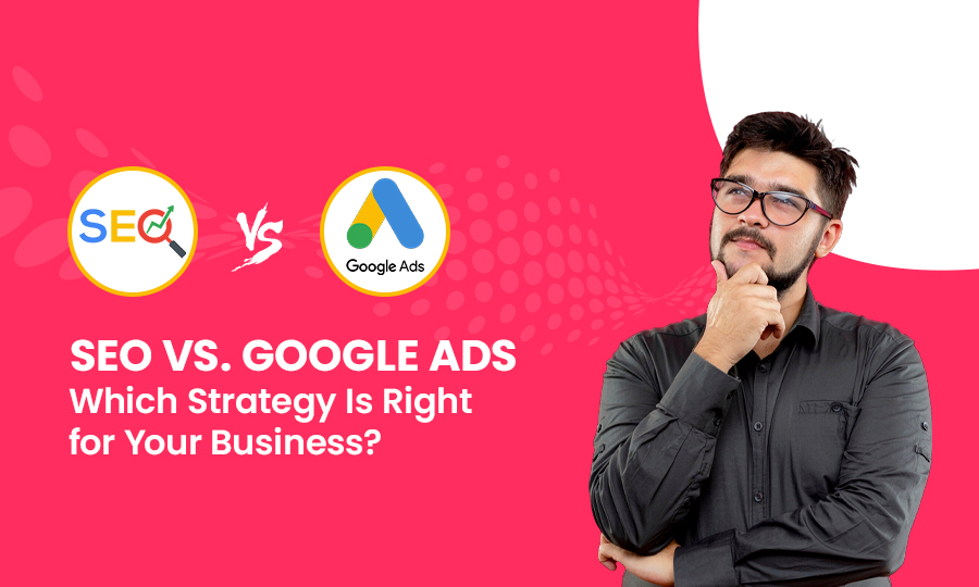 SEO vs. Google Ads: Which Strategy Is Right for Your Business?